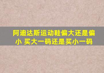 阿迪达斯运动鞋偏大还是偏小 买大一码还是买小一码